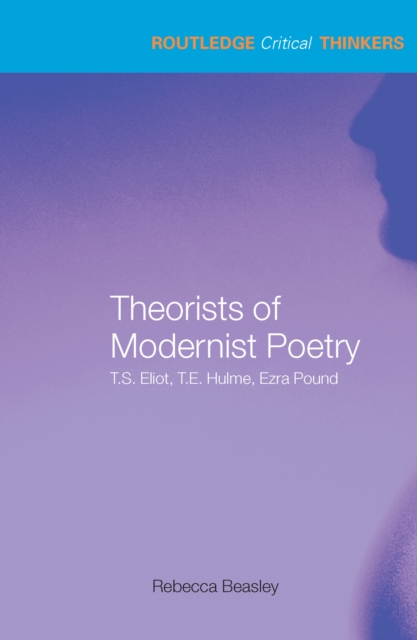 Theorists of Modernist Poetry : T.S. Eliot, T.E. Hulme, Ezra Pound, EPUB eBook