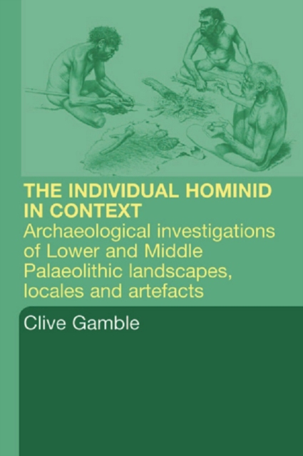 Hominid Individual in Context : Archaeological Investigations of Lower and Middle Palaeolithic landscapes, locales and artefacts, PDF eBook