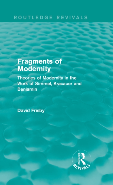 Fragments of Modernity (Routledge Revivals) : Theories of Modernity in the Work of Simmel, Kracauer and Benjamin, EPUB eBook