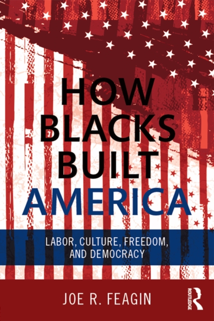 How Blacks Built America : Labor, Culture, Freedom, and Democracy, EPUB eBook