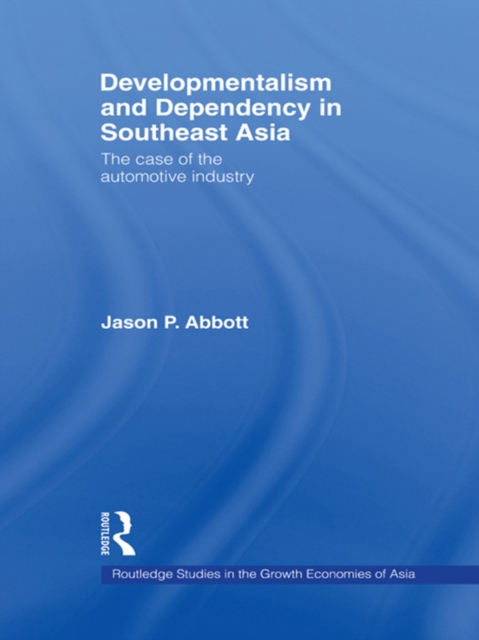Developmentalism and Dependency in Southeast Asia : The Case of the Automotive Industry, PDF eBook