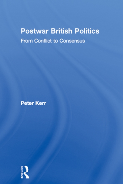 Postwar British Politics : From Conflict to Consensus, PDF eBook