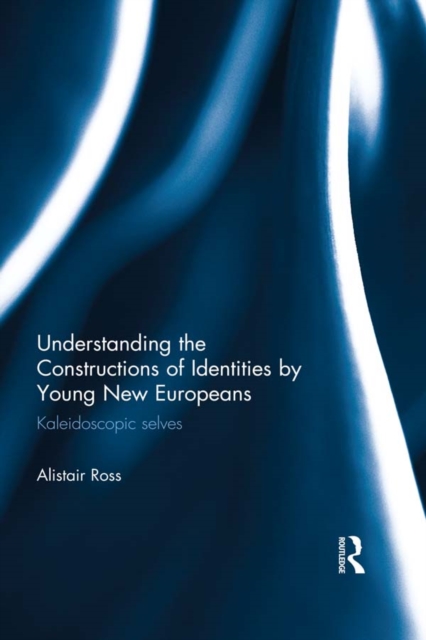 Understanding the Constructions of Identities by Young New Europeans : Kaleidoscopic selves, EPUB eBook
