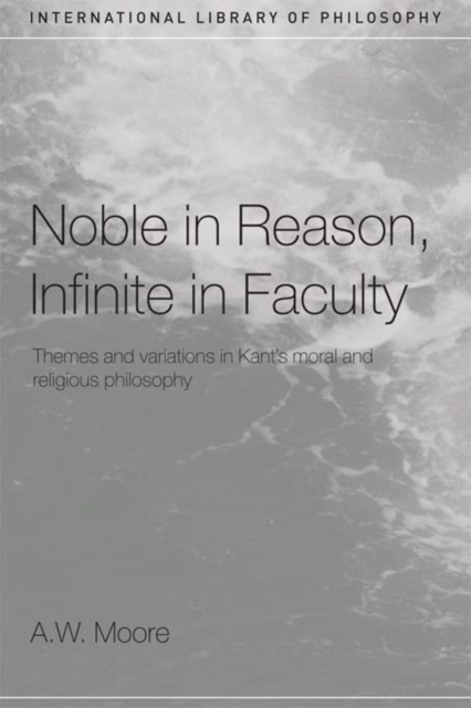 Noble in Reason, Infinite in Faculty : Themes and Variations in Kants Moral and Religious Philosophy, EPUB eBook
