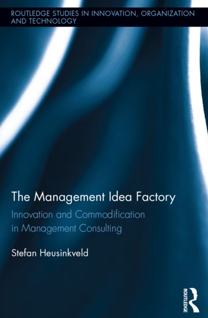 The Management Idea Factory : Innovation and Commodification in Management Consulting, EPUB eBook