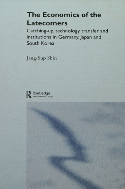 The Economics of the Latecomers : Catching-Up, Technology Transfer and Institutions in Germany, Japan and South Korea, PDF eBook