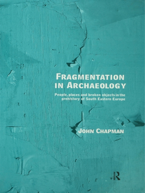 Fragmentation in Archaeology : People, Places and Broken Objects in the Prehistory of South Eastern Europe, PDF eBook