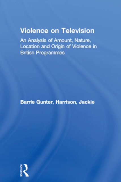 Violence on Television : An Analysis of Amount, Nature, Location and Origin of Violence in British Programmes, EPUB eBook
