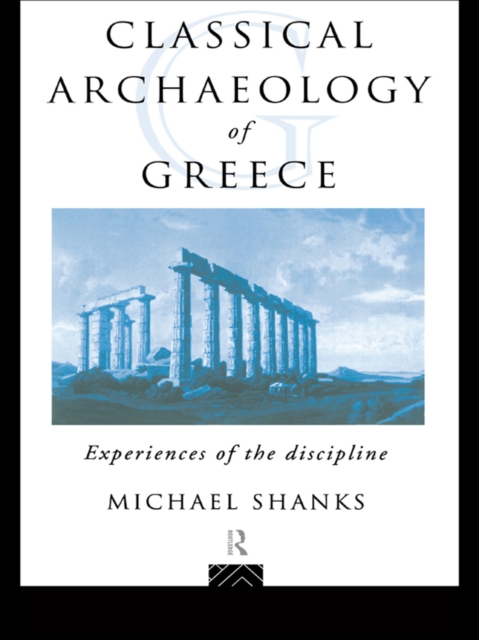 The Classical Archaeology of Greece : Experiences of the Discipline, PDF eBook