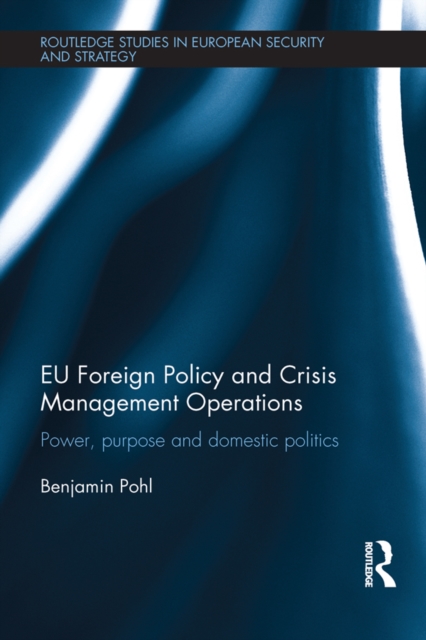 EU Foreign Policy and Crisis Management Operations : Power, purpose and domestic politics, EPUB eBook