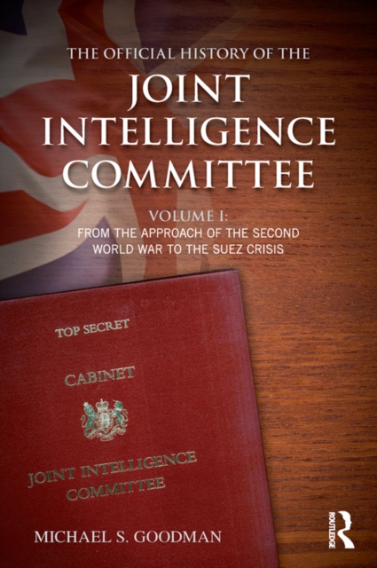 The Official History of the Joint Intelligence Committee : Volume I: From the Approach of the Second World War to the Suez Crisis, PDF eBook