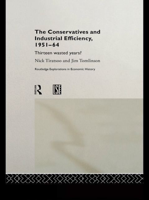 The Conservatives and Industrial Efficiency, 1951-1964 : Thirteen Wasted Years?, PDF eBook