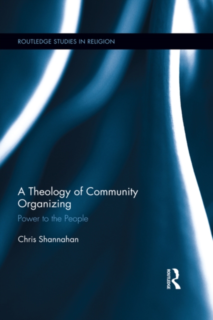 A Theology of Community Organizing : Power to the People, PDF eBook