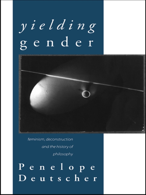 Yielding Gender : Feminism, Deconstruction and the History of Philosophy, PDF eBook