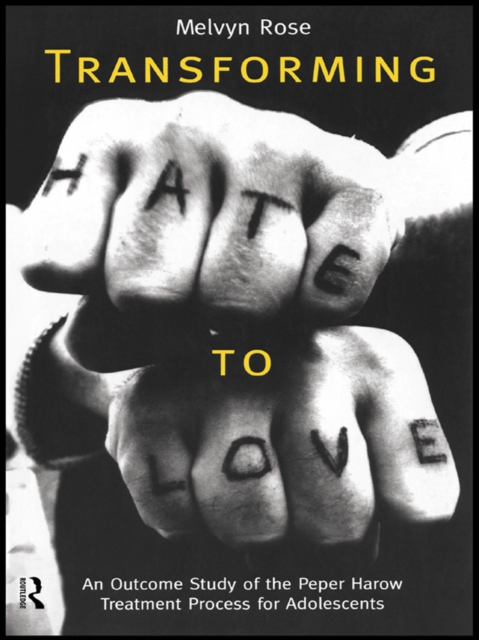 Transforming Hate to Love : An Outcome Study of the Peper Harow Treatment Process for Adolescents, PDF eBook