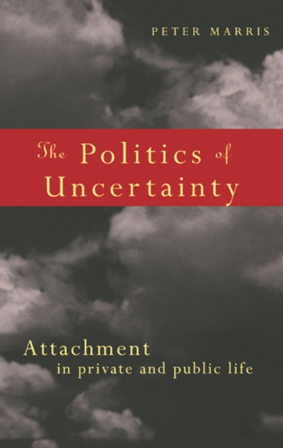 The Politics of Uncertainty : Attachment in Private and Public Life, EPUB eBook