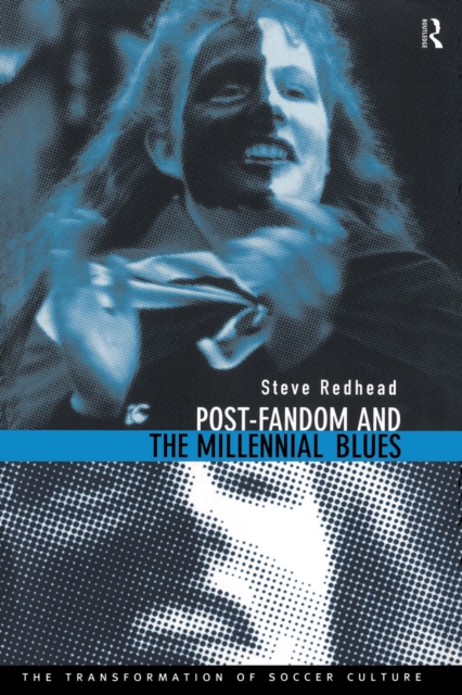 Post-Fandom and the Millennial Blues : The Transformation of Soccer Culture, EPUB eBook