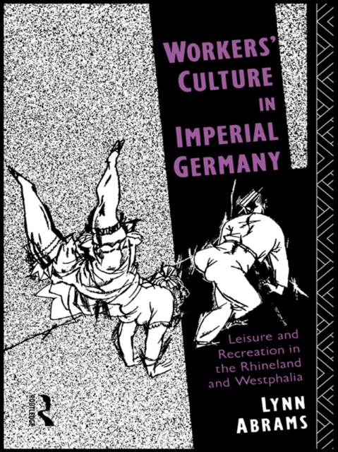 Workers' Culture in Imperial Germany : Leisure and Recreation in the Rhineland and Westphalia, PDF eBook