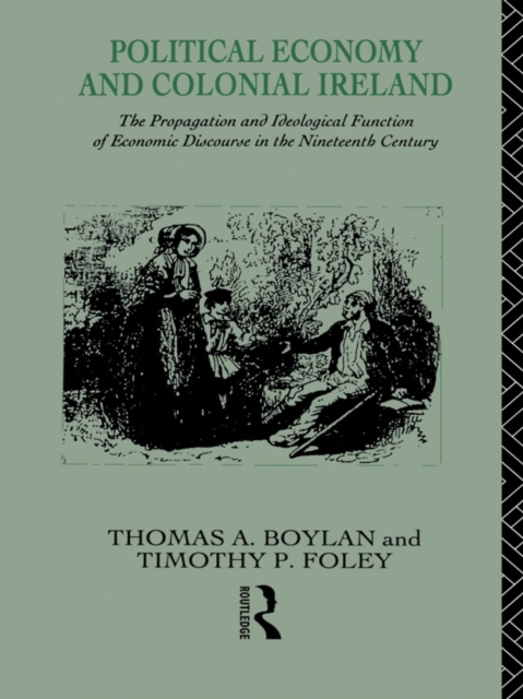 Political Economy and Colonial Ireland : The Propagation and Ideological Functions of Economic Discourse in the Nineteenth Century, EPUB eBook
