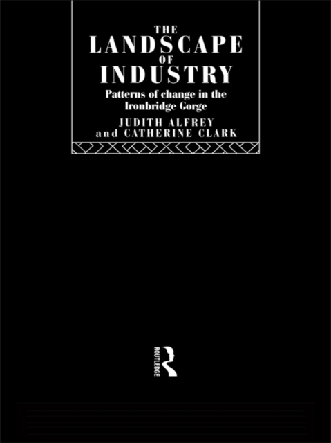The Landscape of Industry : Patterns of Change in the Ironbridge Gorge, PDF eBook