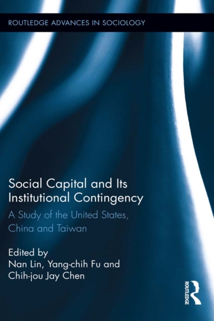 Social Capital and Its Institutional Contingency : A Study of the United States, China and Taiwan, EPUB eBook