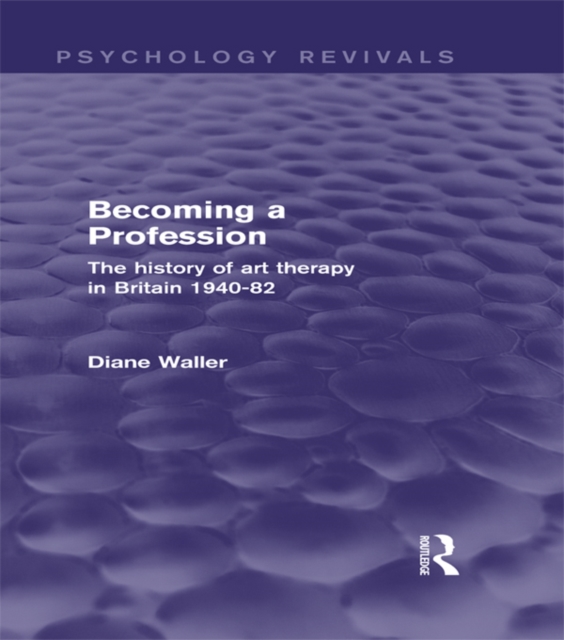 Becoming a Profession : The History of Art Therapy in Britain 1940-82, EPUB eBook