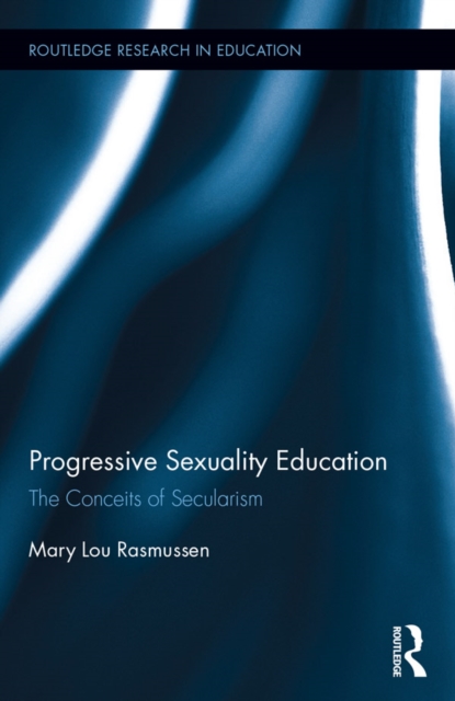 Progressive Sexuality Education : The Conceits of Secularism, EPUB eBook