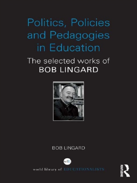 Politics, Policies and Pedagogies in Education : The selected works of Bob Lingard, EPUB eBook