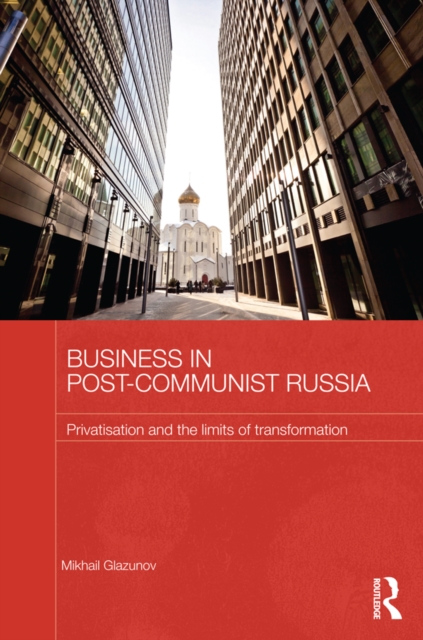 Business in Post-Communist Russia : Privatisation and the Limits of Transformation, PDF eBook