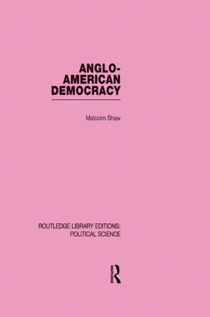 Anglo-American Democracy (Routledge Library Editions: Political Science Volume 2), PDF eBook