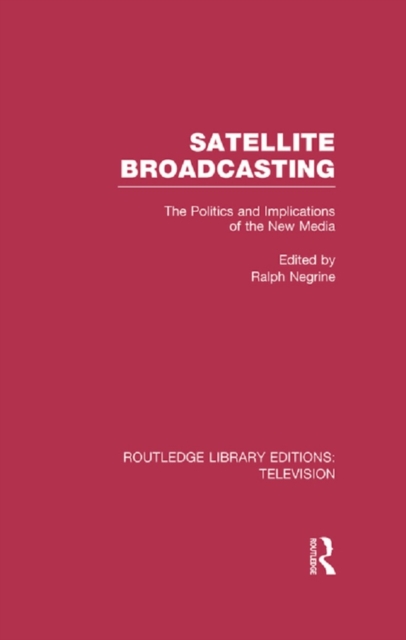 Satellite Broadcasting : The Politics and Implications of the New Media, PDF eBook