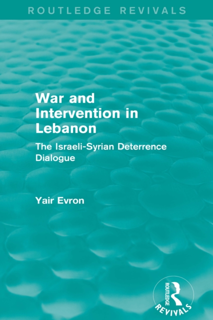 War and Intervention in Lebanon (Routledge Revivals) : The Israeli-Syrian Deterrence Dialogue, PDF eBook