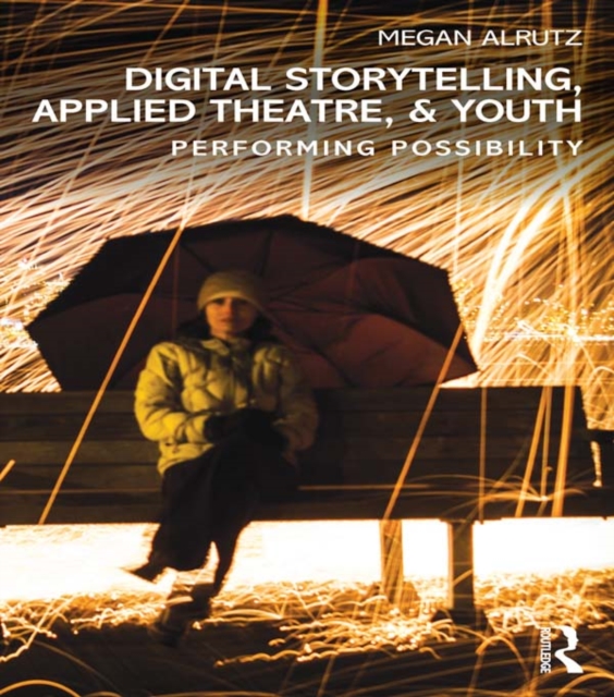 Digital Storytelling, Applied Theatre, & Youth : Performing Possibility, EPUB eBook