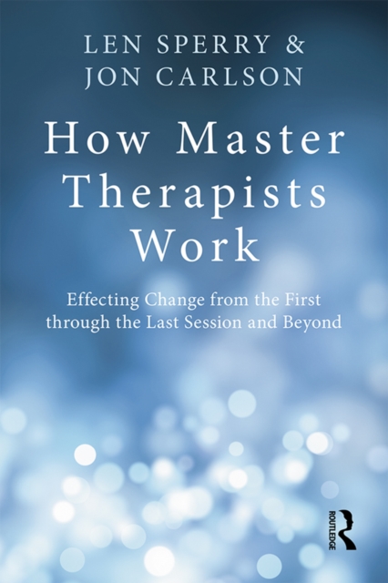 How Master Therapists Work : Effecting Change from the First through the Last Session and Beyond, EPUB eBook