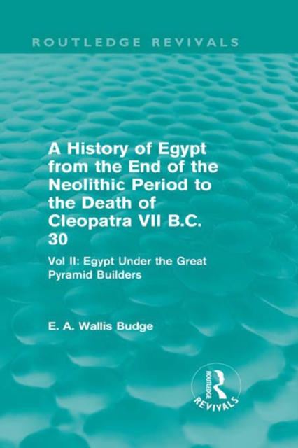 A History of Egypt from the End of the Neolithic Period to the Death of Cleopatra VII B.C. 30 (Routledge Revivals) : Vol. II: Egypt Under the Great Pyramid Builders, EPUB eBook