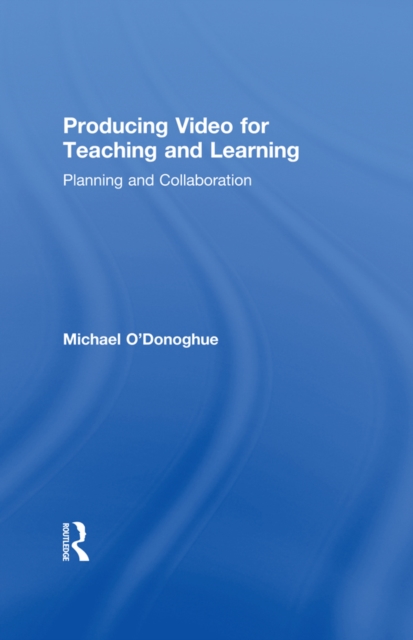 Producing Video For Teaching and Learning : Planning and Collaboration, PDF eBook