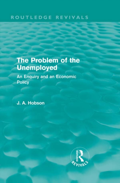 The Problem of the Unemployed (Routledge Revivals) : An Enquiry and an Economic Policy, PDF eBook