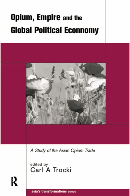 Opium, Empire and the Global Political Economy : A Study of the Asian Opium Trade 1750-1950, PDF eBook