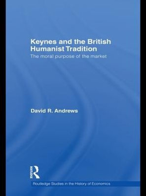 Keynes and the British Humanist Tradition : The Moral Purpose of the Market, PDF eBook