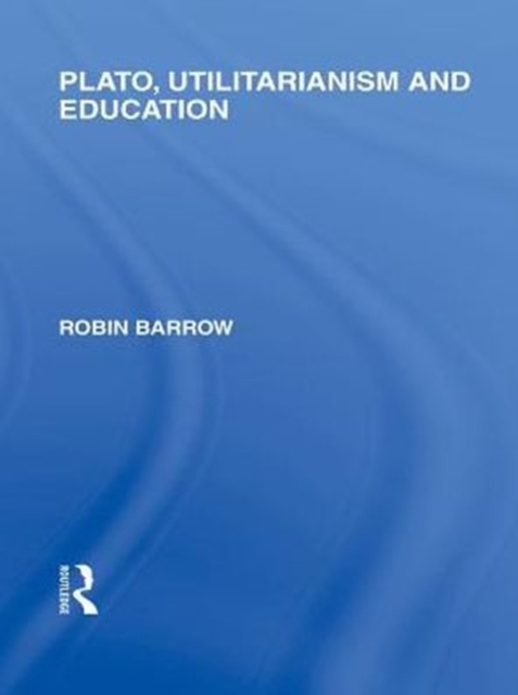 Plato, Utilitarianism and Education (International Library of the Philosophy of Education Volume 3), PDF eBook