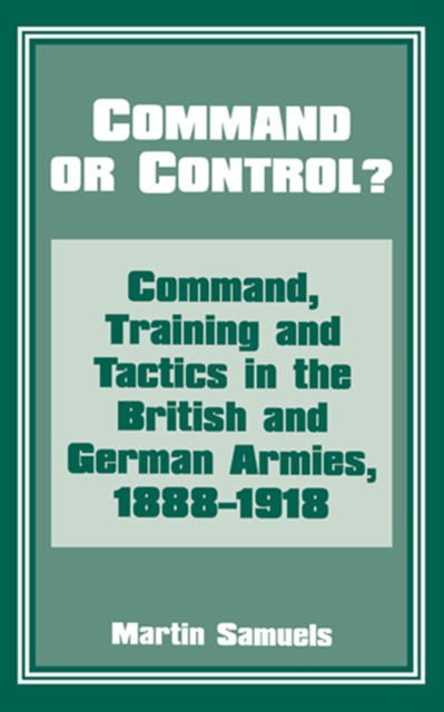Command or Control? : Command, Training and Tactics in the British and German Armies, 1888-1918, PDF eBook