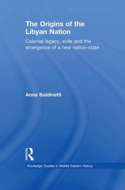The Origins of the Libyan Nation : Colonial Legacy, Exile and the Emergence of a New Nation-State, EPUB eBook