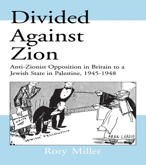 Divided Against Zion : Anti-Zionist Opposition to the Creation of a Jewish State in Palestine, 1945-1948, PDF eBook