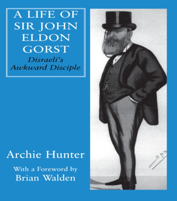 A Life of Sir John Eldon Gorst : Disraeli's Awkward Disciple, EPUB eBook