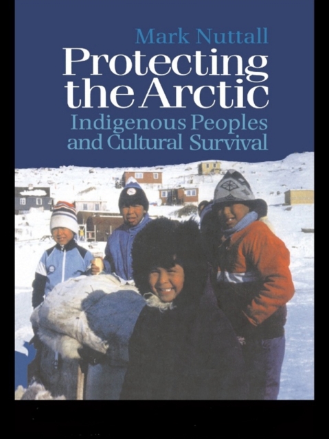 Protecting the Arctic : Indigenous Peoples and Cultural Survival, PDF eBook