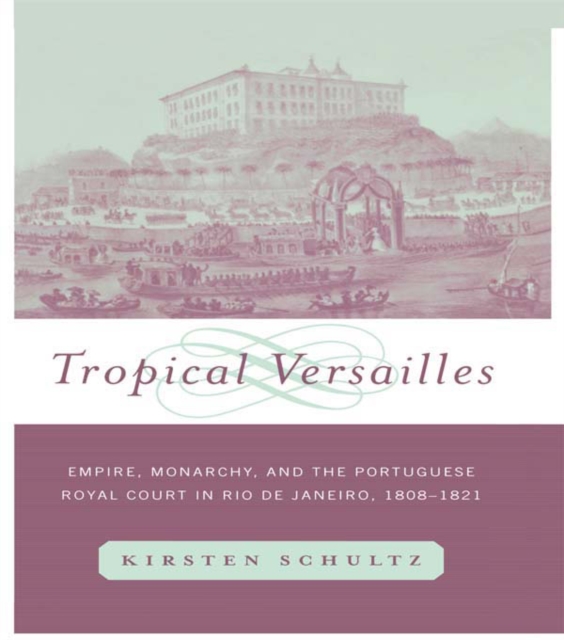 Tropical Versailles : Empire, Monarchy, and the Portuguese Royal Court in Rio de Janeiro, 1808-1821, EPUB eBook