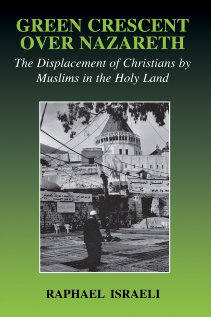 Green Crescent Over Nazareth : The Displacement of Christians by Muslims in the Holy Land, EPUB eBook
