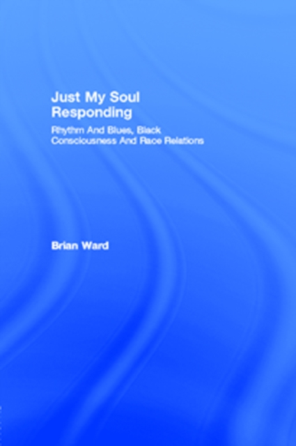 Just My Soul Responding : Rhythm And Blues, Black Consciousness And Race Relations, PDF eBook