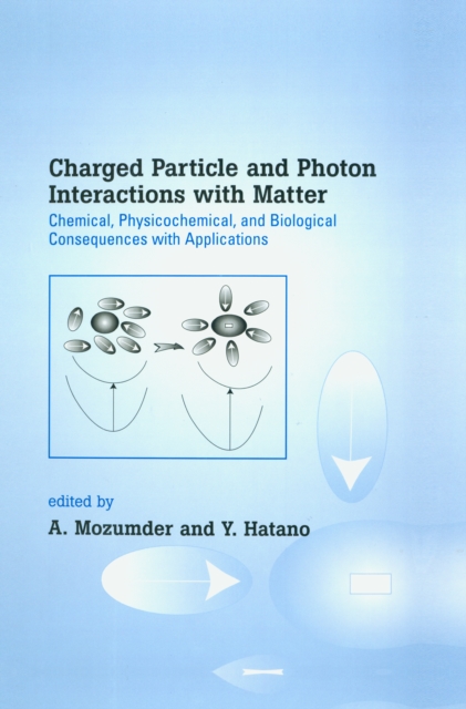 Charged Particle and Photon Interactions with Matter : Chemical, Physicochemical, and Biological Consequences with Applications, PDF eBook