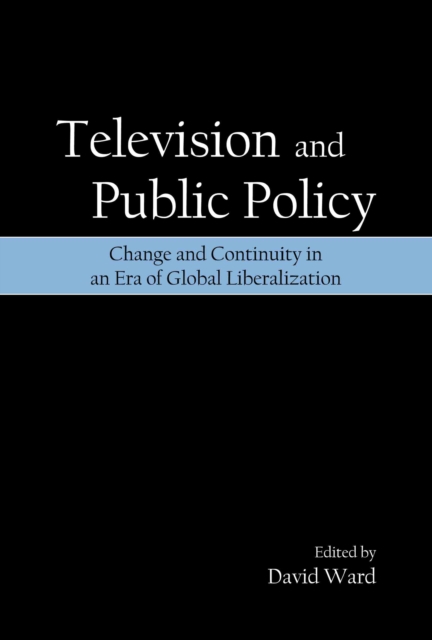 Television and Public Policy : Change and Continuity in an Era of Global Liberalization, PDF eBook
